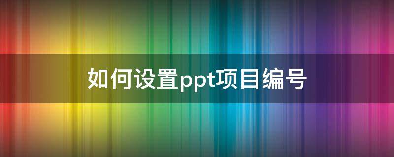 如何设置ppt项目编号 PPT如何设置项目编号