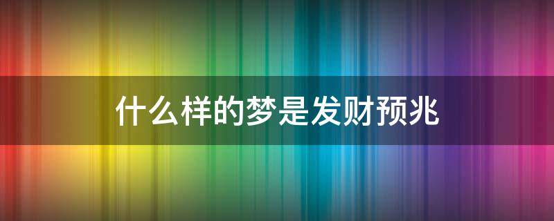 什么样的梦是发财预兆 做什么样的梦预示发财