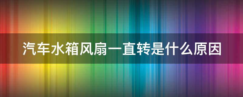 汽车水箱风扇一直转是什么原因 汽车水箱风扇一直转怎么办