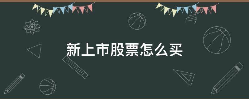 新上市股票怎么买 新上市股票怎么买入