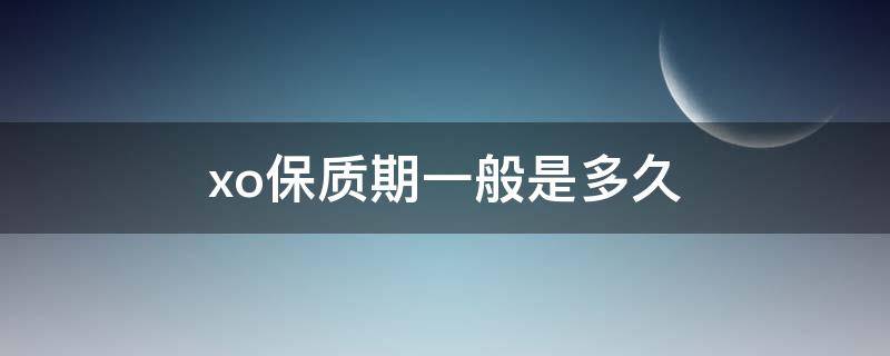 xo保质期一般是多久 xo保质期一般是多久电子邮箱格式