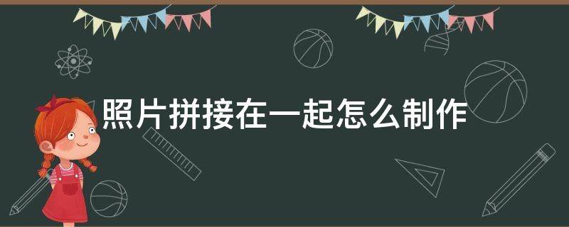 照片拼接在一起怎么制作 手机照片拼接在一起怎么制作