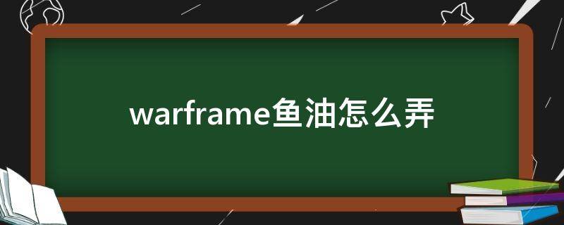 warframe鱼油怎么弄 warframe一条鱼多少鱼油