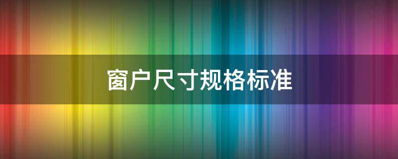 窗户尺寸规格标准 窗户尺寸国家标准