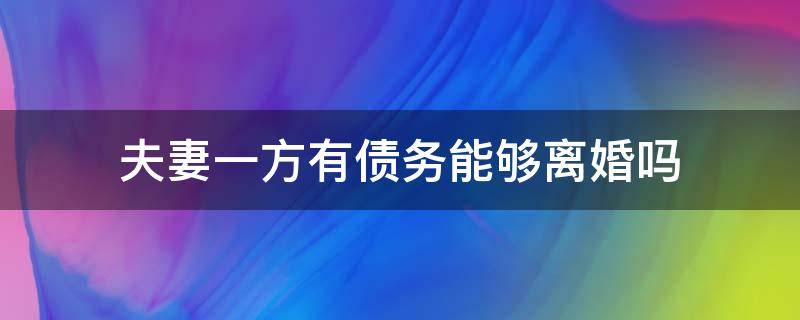 夫妻一方有债务能够离婚吗 夫妻双方一方有债务离婚