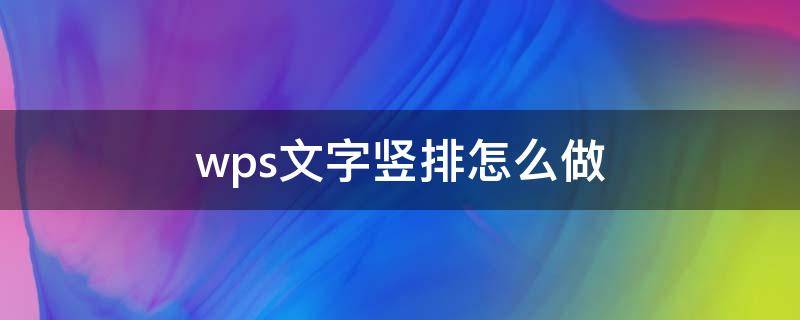 wps文字竖排怎么做（wps如何做竖排文字）