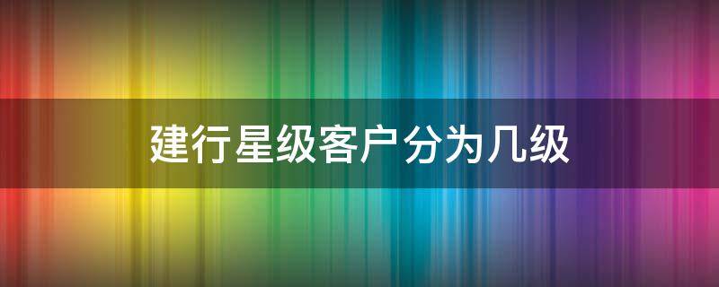 建行星级客户分为几级 建行的星级客户几星级最高