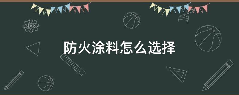 防火涂料怎么选择 防火涂料一般什么颜色