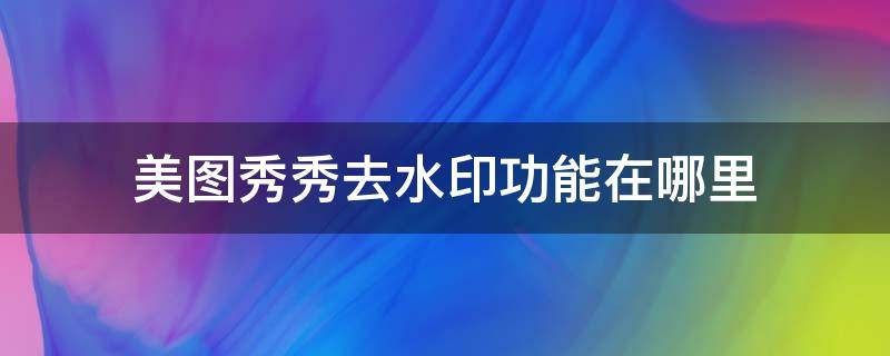 美图秀秀去水印功能在哪里 美图秀秀的去水印功能在哪