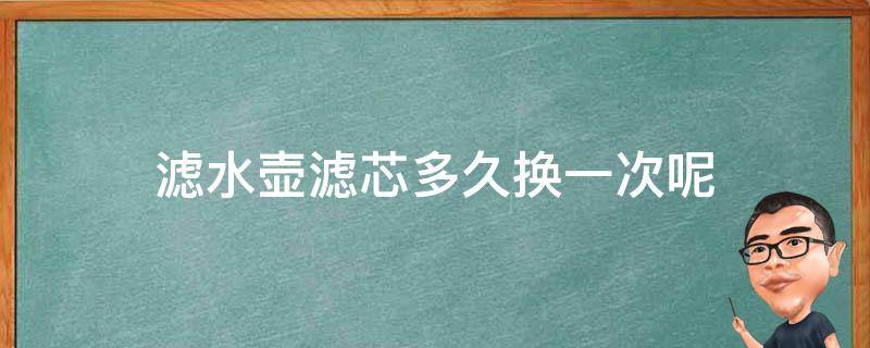 滤水壶滤芯多久换一次呢（滤水壶多长时间换一个）