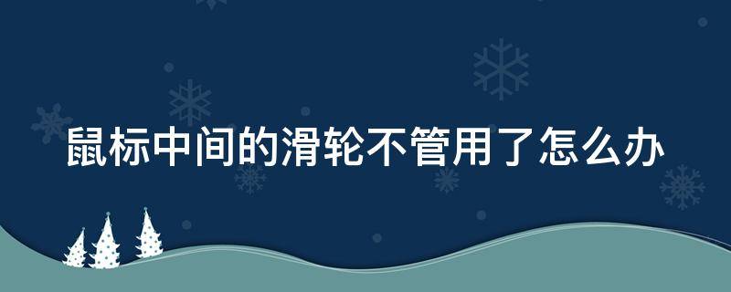 鼠标中间的滑轮不管用了怎么办 鼠标的中间的滑轮怎么用不了