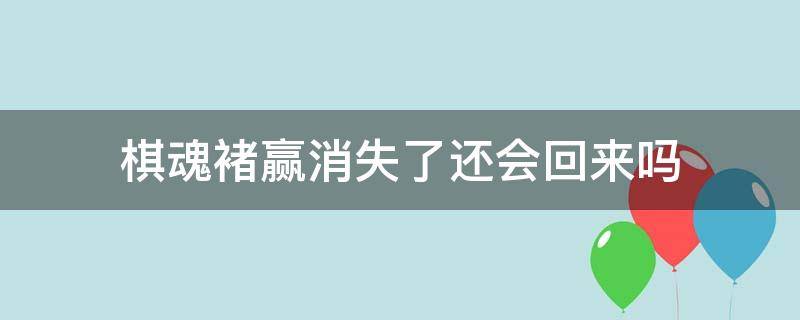 棋魂褚赢消失了还会回来吗（棋魂褚嬴消失了还会回来吗）