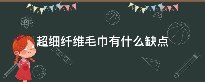 超细纤维毛巾有什么缺点（超细纤维毛巾的缺点）