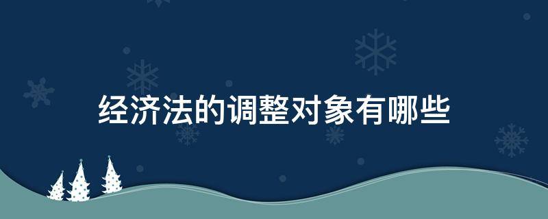 经济法的调整对象有哪些（经济法的调整对象有哪些关系）