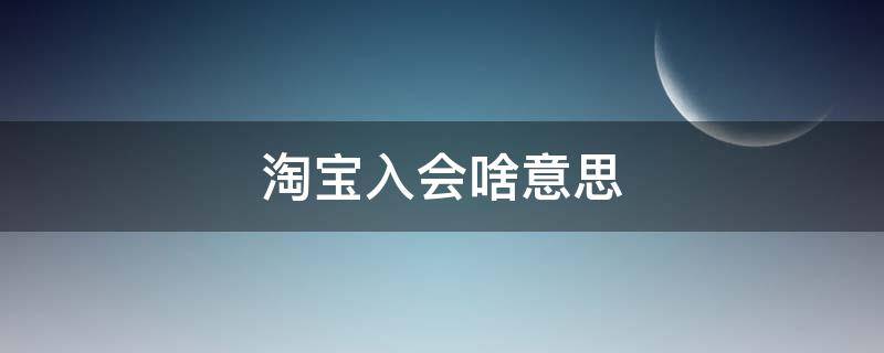 淘宝入会啥意思（淘宝入会是干嘛的）