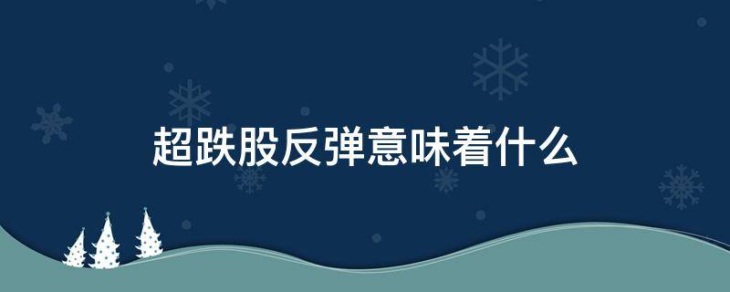 超跌股反弹意味着什么 超跌股什么时候会反弹