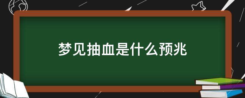 梦见抽血是什么预兆（已婚女人梦见抽血是什么预兆）