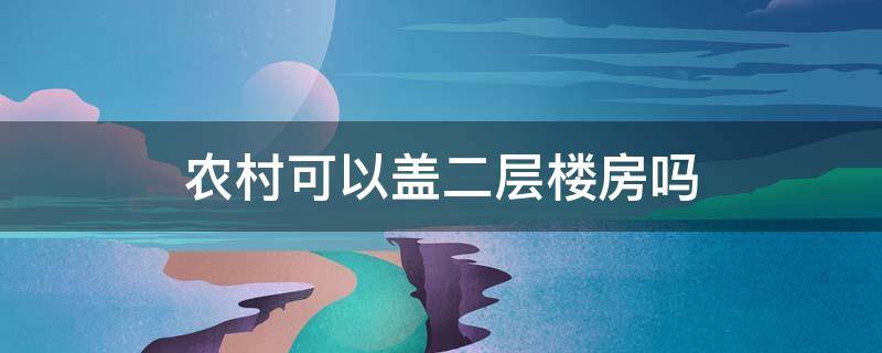 农村可以盖二层楼房吗（农村盖房可以盖二层吗）