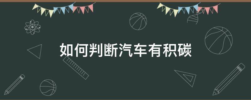 如何判断汽车有积碳 如何判断汽车有没有积碳