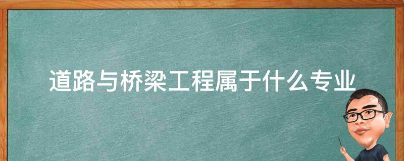 道路与桥梁工程属于什么专业 道路与桥梁工程 属于什么专业