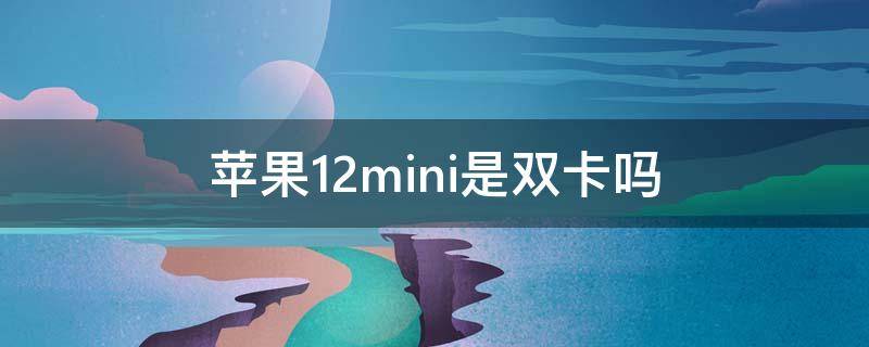 苹果12mini是双卡吗 苹果12mini是双卡吗支持5G吗