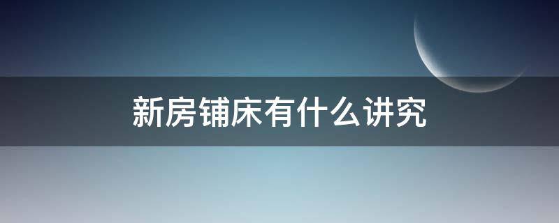 新房铺床有什么讲究 新家铺床有什么讲究