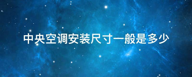 中央空调安装尺寸一般是多少 中央空调外机尺寸一般是多少