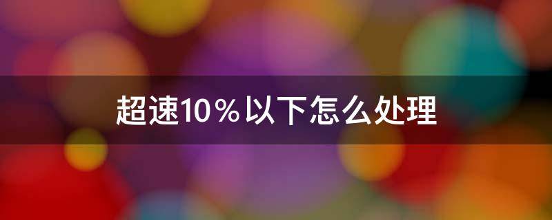 超速10％以下怎么处理（区间超速10%以下怎么处理）