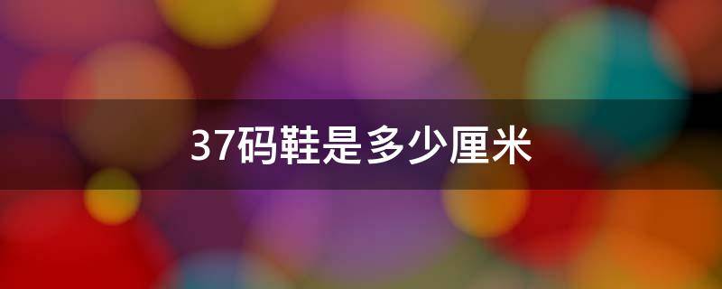 37码鞋是多少厘米 小孩37码鞋是多少厘米