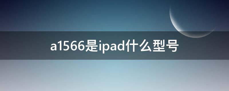 a1566是ipad什么型号 苹果a1566是ipad什么型号