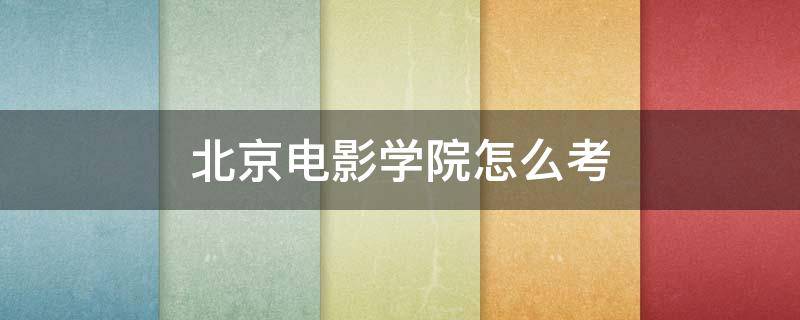 北京电影学院怎么考 成人怎么考北京电影学院怎么考