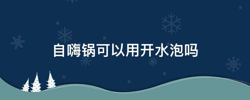 自嗨锅可以用开水泡吗 自嗨锅应该怎么泡