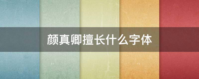 颜真卿擅长什么字体 颜真卿擅长的字体和代表作品