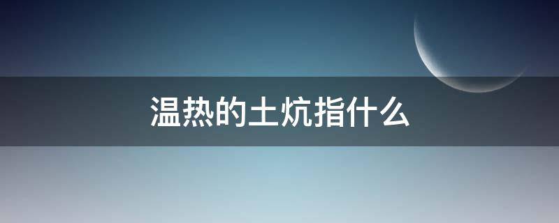 温热的土炕指什么（温暖的土炕的含义是什么）