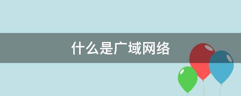 什么是广域网络 什么是广域网概念