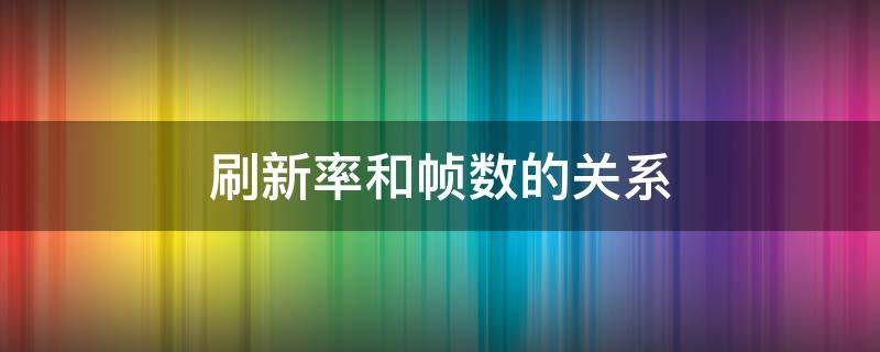 刷新率和帧数的关系（帧数与刷新率的关系）