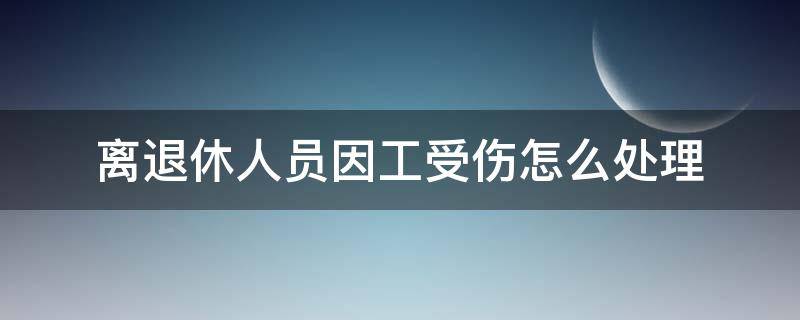 离退休人员因工受伤怎么处理 退休工人在工作期间受伤怎么办