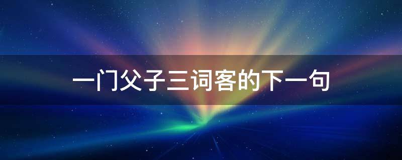 一门父子三词客的下一句 一门父子三词客的下一句是什么数字联