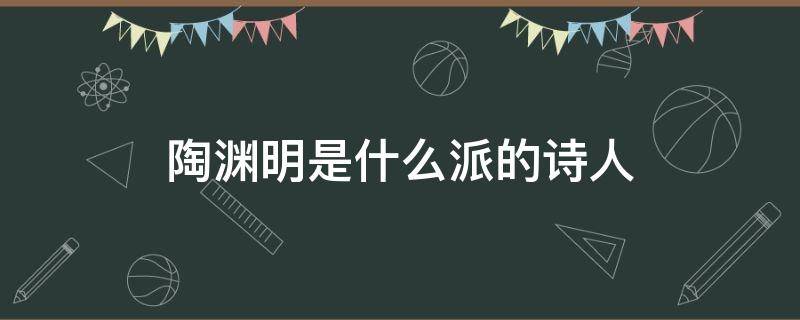 陶渊明是什么派的诗人 陶渊明是什么派的诗人?