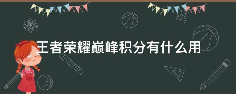 王者荣耀巅峰积分有什么用（王者巅峰积分什么意思）