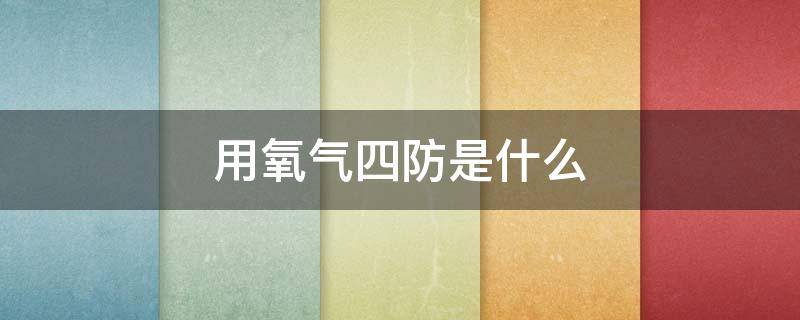 用氧气四防是什么（用氧安全四防是哪四防）