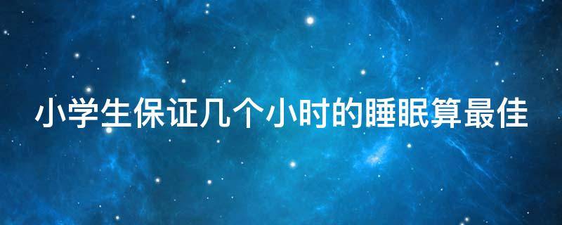 小学生保证几个小时的睡眠算最佳（小学生保证几个小时的睡眠算最佳?）