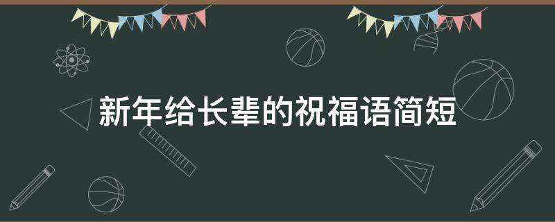 新年给长辈的祝福语简短（对长辈的新年祝福语简短）