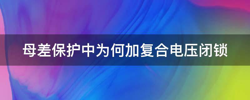 母差保护中为何加复合电压闭锁（母差保护复合电压开放）