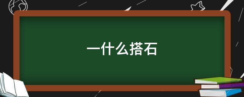 一什么搭石 一什么搭石填空量词