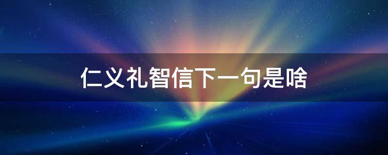 仁义礼智信下一句是啥（仁义礼智信的话）