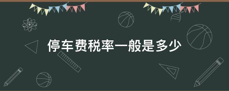 停车费税率一般是多少（停车费适用税率）