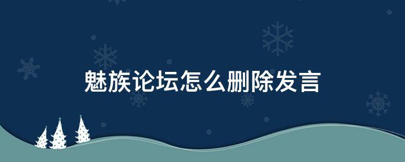 魅族论坛怎么删除发言 魅族论坛怎么删除自己的帖子