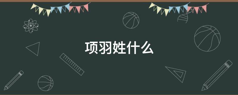 项羽姓什么 项羽姓什么叫什么