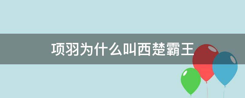 项羽为什么叫西楚霸王（项羽为什么叫西楚霸王不叫东楚霸王）